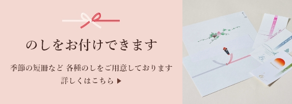 のしをお付けできます 季節の短冊など 各種のしをご用意しております 詳しくはこちら